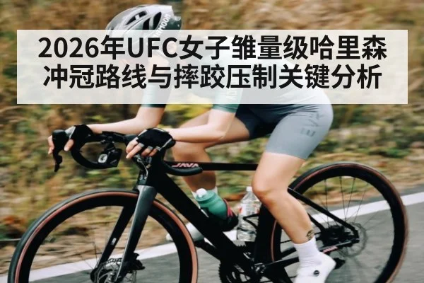 2026年UFC女子雏量级哈里森冲冠路线与摔跤压制关键分析